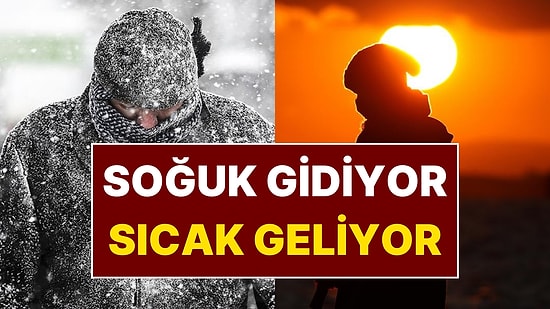 Hava Tahmin Uzmanı Açıkladı: Dondurucu Soğuk Gidiyor, Sıcaklık Artıyor