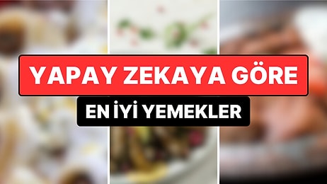 Ağızlarının Tadını Biliyorlar! Yapay Zeka En İyi Yemekleri Açıkladı