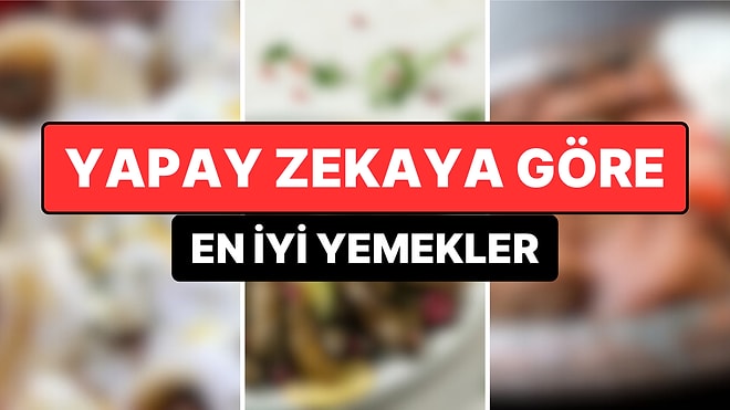 Ağızlarının Tadını Biliyorlar! Yapay Zeka En İyi Yemekleri Açıkladı