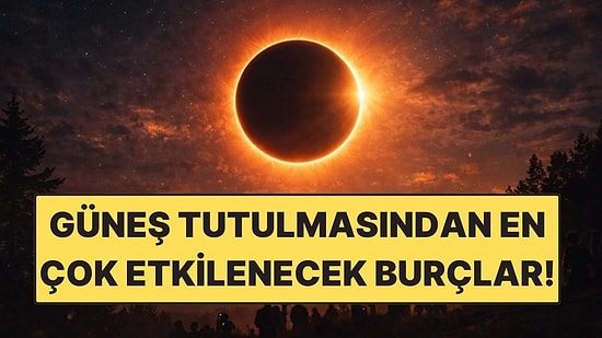 Güneş Tutulmasından En Çok Etkilenecek Burçlar: Bu Burçlar Sarsılacak!