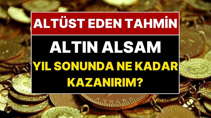 Şimdi Altın Alsanız Yıl Sonunda Ne Kadar Kazanırsınız? Dev Bankadan Piyasaları Altüst Eden Altın Tahmini