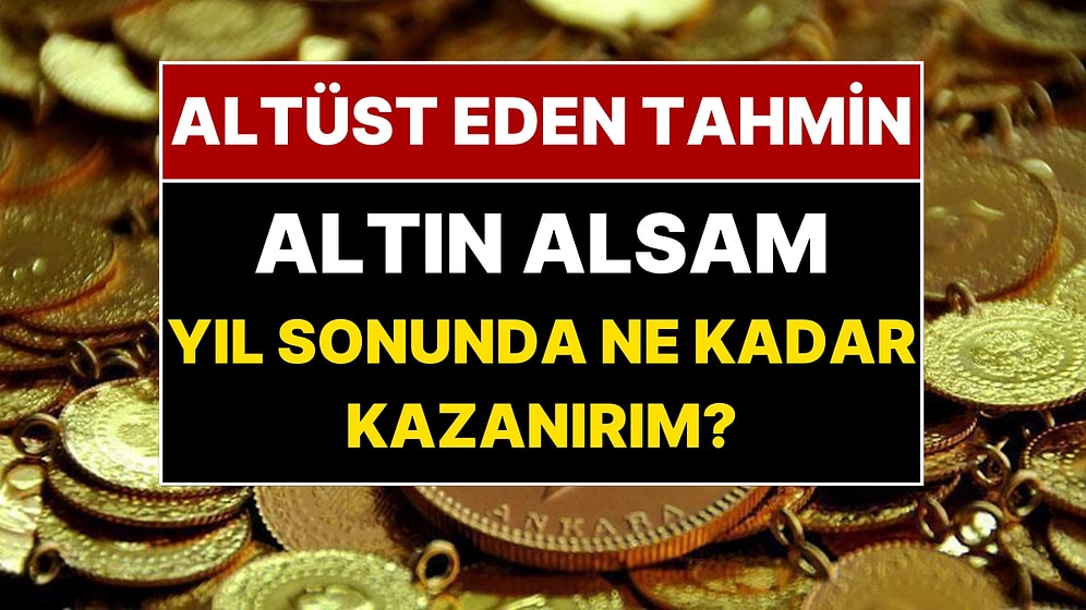Şimdi Altın Alsanız Yıl Sonunda Ne Kadar Kazanırsınız? Dev Bankadan Piyasaları Altüst Eden Altın Tahmini