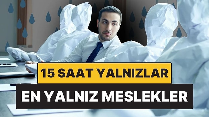 En Yalnız Meslekler Ortaya Çıktı: 15 Saat Boyunca Yalnız Çalışıyorlar