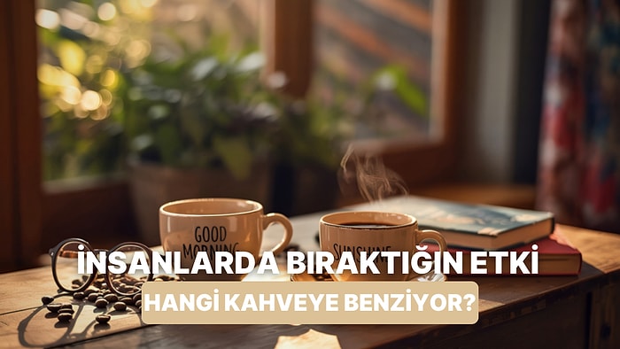 İnsanlarda Hangi Kahve Gibi Bir Etki Bırakıyorsun?
