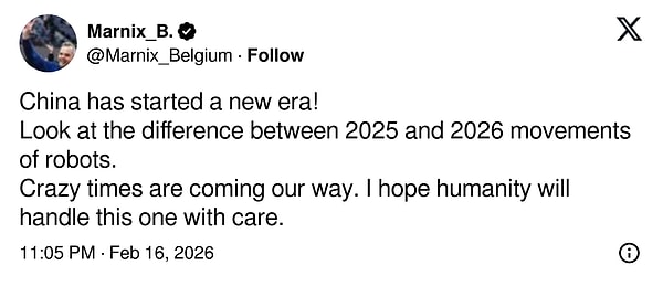 "Çin yeni bir döneme başladı! 2025 ve 2026 yıllarındaki robot hareketleri arasındaki farka bakın. Önümüzde çılgın zamanlar var. Umarım insanlık bu durumu dikkatle ele alır"