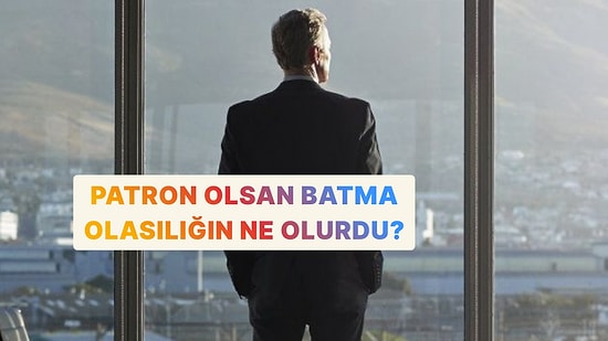Sen Patron Olsan Batma Olasılığın Ne Olurdu?
