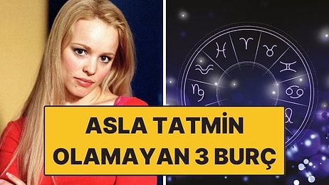 Asla Tatmin Olmayan 3 Burç: Ne Yapsalar Daha Fazlasını İsterler!
