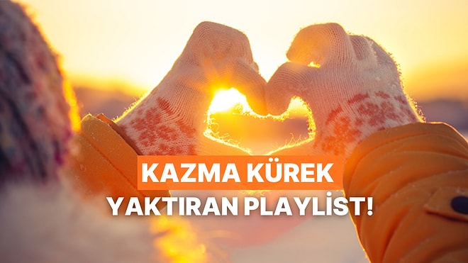 Kazma Kürek Yaktıran Soğuklarda İçinizi Isıtacak Playlist