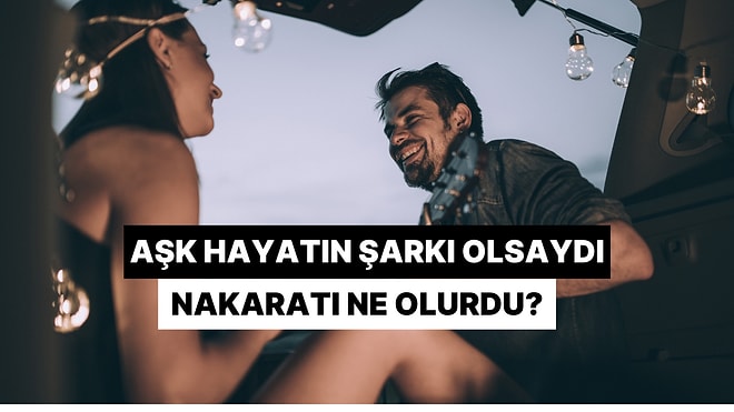 Aşk Hayatın Bir Şarkı Olsaydı, Nakaratta Ne Söylüyor Olurdun?
