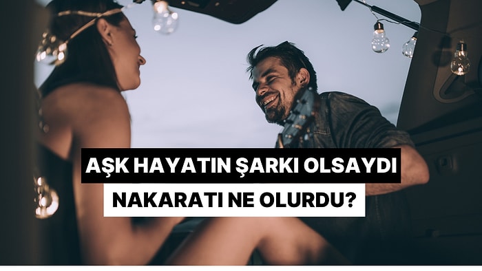 Aşk Hayatın Bir Şarkı Olsaydı, Nakaratta Ne Söylüyor Olurdun?