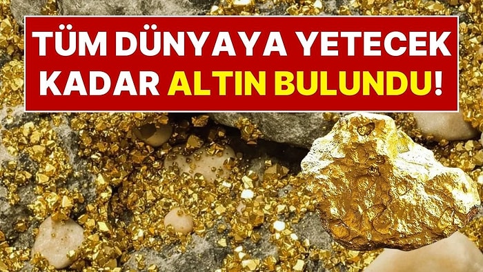 Tüm Dünyaya Yetecek Kadar Altın Bulundu! Dev Rezerv İlk Kez Görüntülendi!