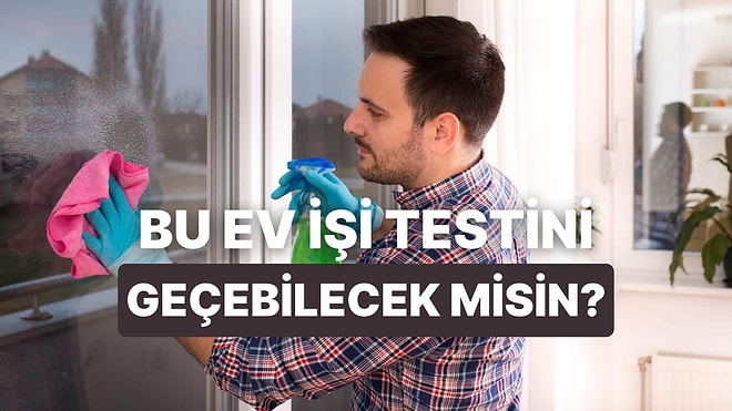 Bu Ev İşi Testinden Kaç Puan Alabileceksin?