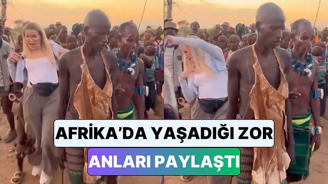 Afrika'yı Gezerken Bir Kabile Etkinliğine Katılan Kadın Yaşadığı Zor Anları Paylaştı