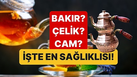 Bakır, Çelik, Cam: En Sağlıklı Çaydanlık Çeşidi Hangisi?