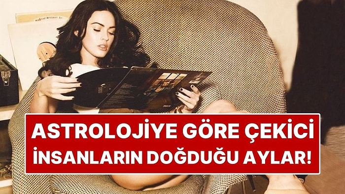 Astrolojiye Göre En Çekici İnsanların Doğduğu Aylar!