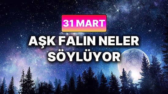 Günlük Aşk Burç Yorumuna Göre 31 Mart Salı Günün Nasıl Geçecek?
