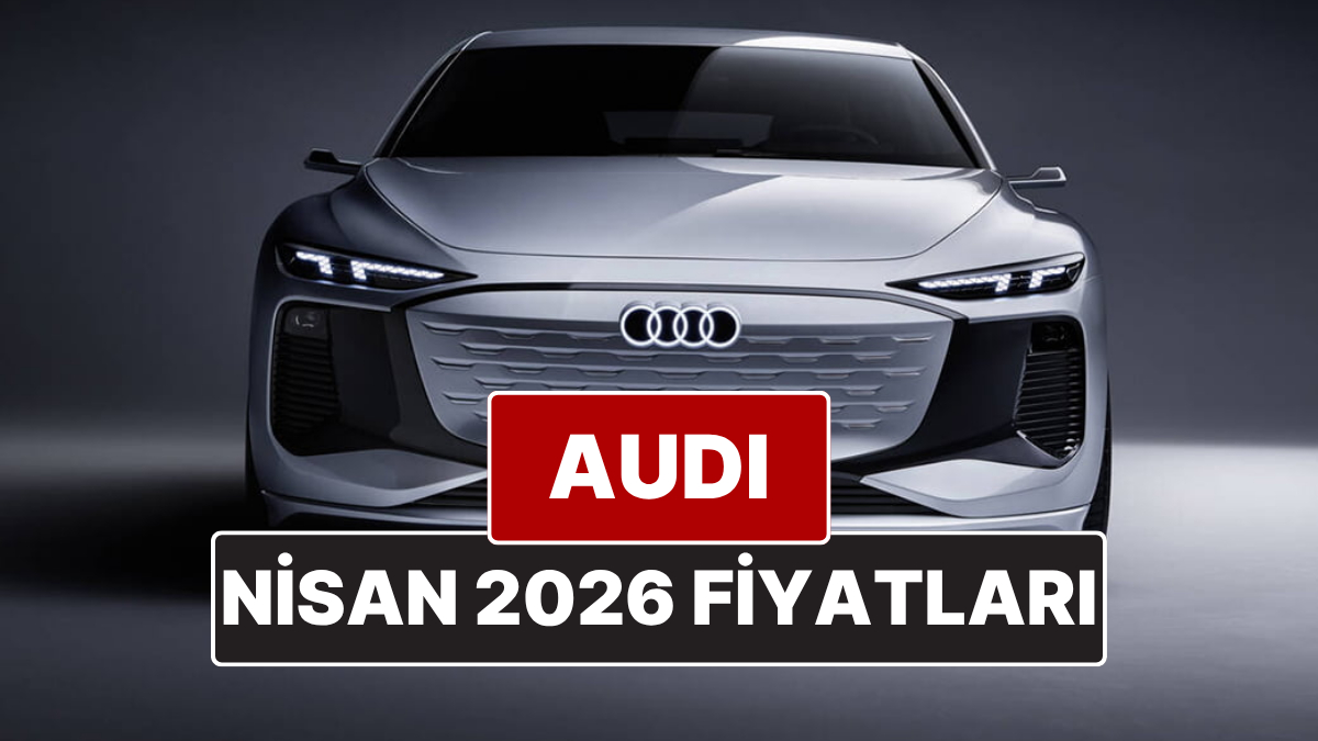 Nisan 2026 Audi Fiyat Listesi! İşte Audi A3, A4, A5, A6, A7, A8 ve Q Serisi Güncel Fiyatları