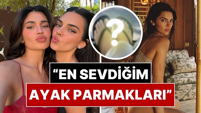 Kylie Jenner, Kardeşi Kendall Jenner'ın Ayaklarını Öve Öve Bitiremedi!