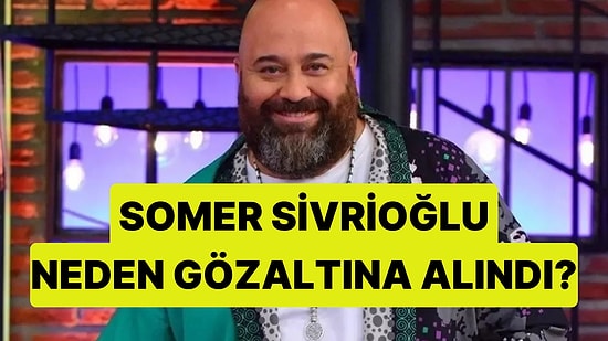 MasterChef Somer Sivrioğlu Neden Gözaltına Alındı?