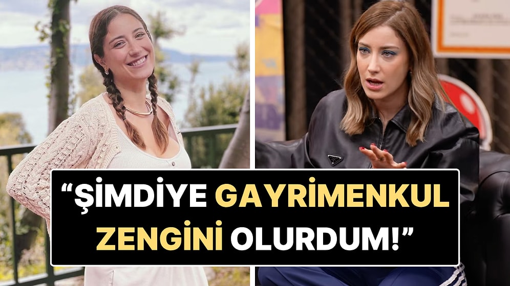 Hazal Kaya'dan Yıllar Sonra Gelen İtiraf: "Şimdiye Gayrimenkul Zengini Olurdum"