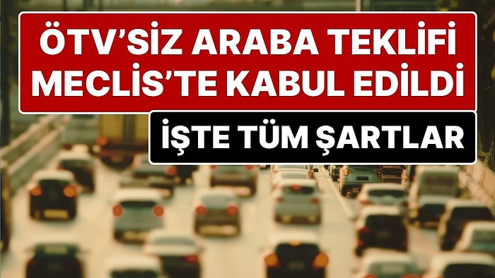 ÖTV’siz Araç Önerisi Meclis’te Kabul Edildi: ÖTV’siz Araç Alımında Şartlar Belli Oldu
