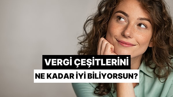 Vergi Çeşitlerini Ne Kadar Biliyorsun?