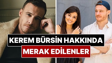 Kerem Bürsin'in Aşk Hayatı, Eski Sevgilileri ve Kariyerindeki Dönüm Noktaları