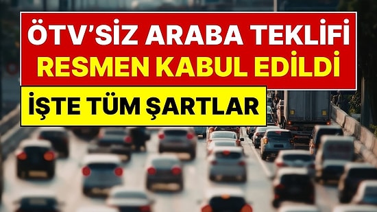 ÖTV’siz Araba Teklifi Meclis’te Kabul Edildi, Resmi Gazete’de Yayımlandı: İşte ÖTV’siz Araba Almanın Şartı