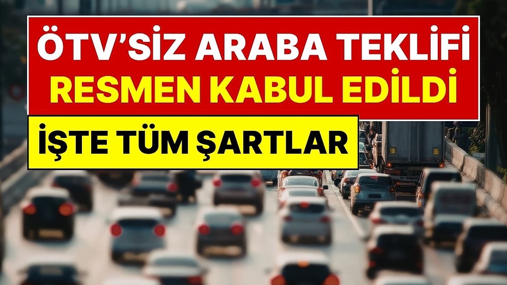 ÖTV’siz Araba Teklifi Meclis’te Kabul Edildi, Resmi Gazete’de Yayımlandı: İşte ÖTV’siz Araba Almanın Şartı