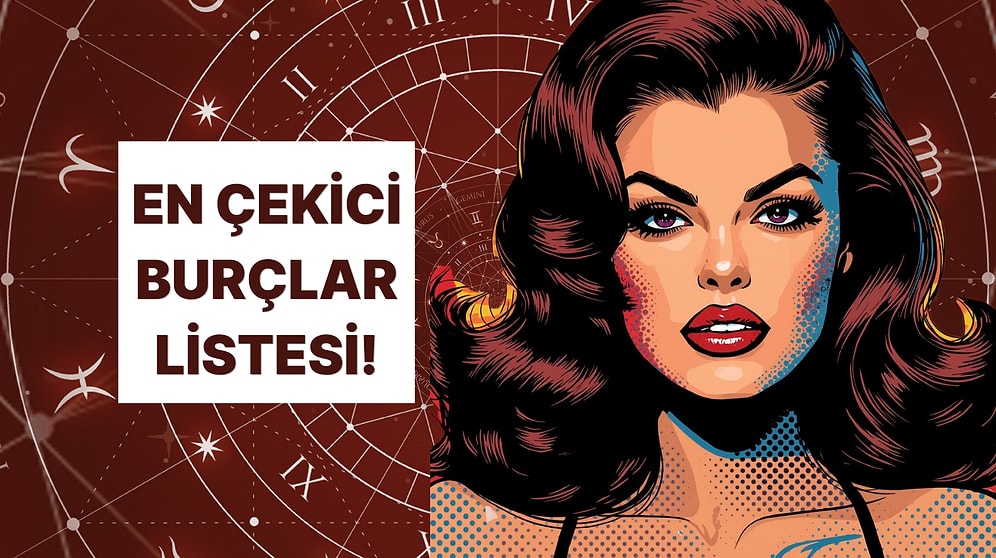 En Çekici Burçlar Listesi! Sen Kaçıncı Sıradasın?