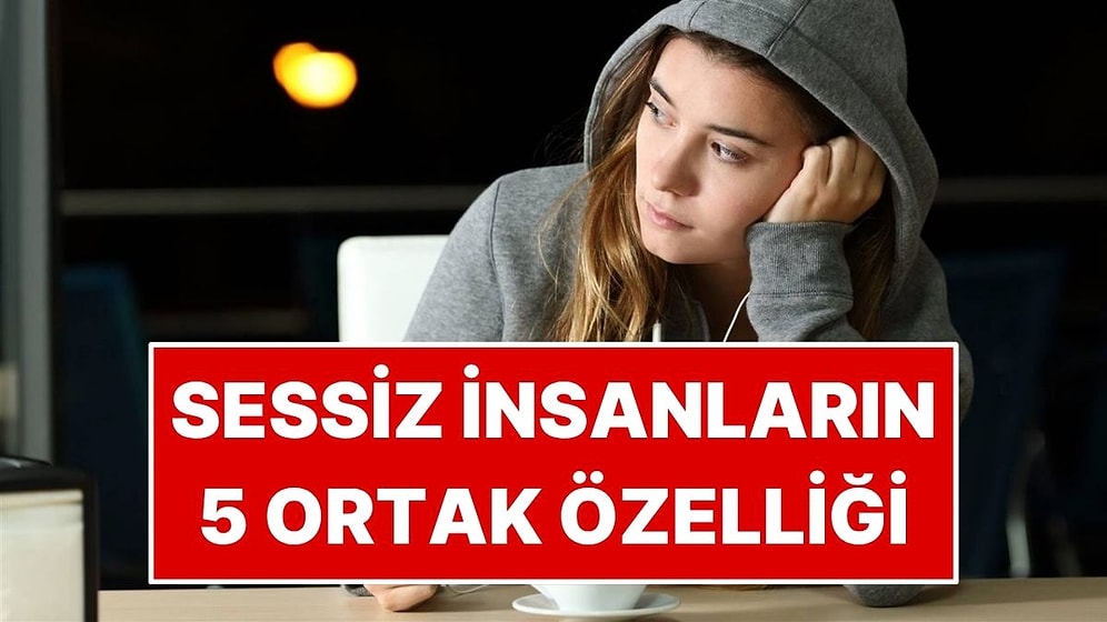 Sessiz İnsanların Ortak 5 Özelliği: Hafife Alanlar Yanılıyor