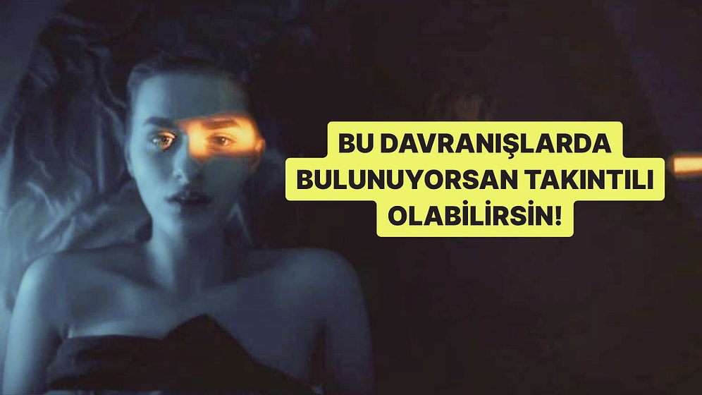 Davranışların Seni Ele Veriyor! Bu Davranışlardan Yaptıklarına Göre Takıntılı mısın?
