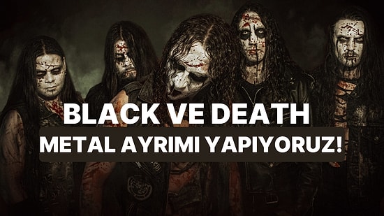 Bu Şarkılara Göre Black ve Death Metal Ayrımını Yapabiliyor musun?