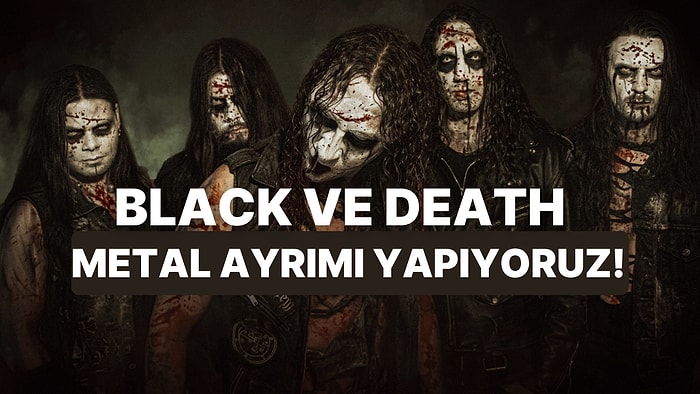 Bu Şarkılara Göre Black ve Death Metal Ayrımını Yapabiliyor musun?
