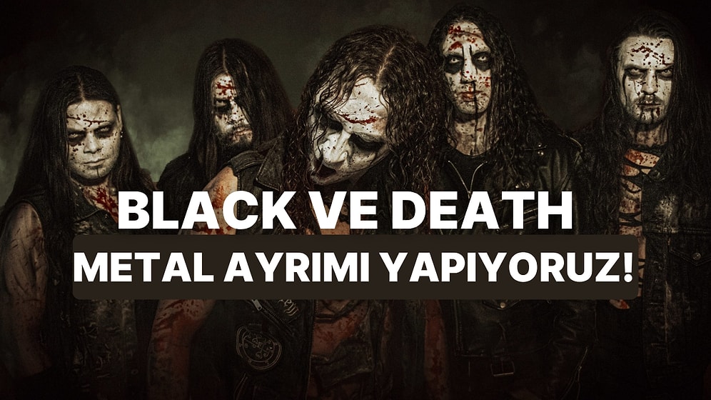 Bu Şarkılara Göre Black ve Death Metal Ayrımını Yapabiliyor musun?