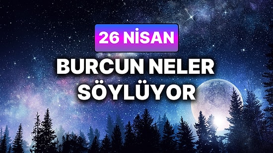 Günlük Burç Yorumuna Göre 26 Nisan Pazar Günün Nasıl Geçecek?