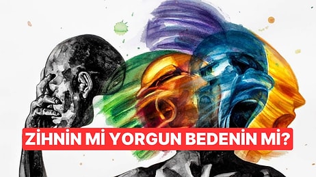 Zihnin mi Yorgun, Bedenin mi?