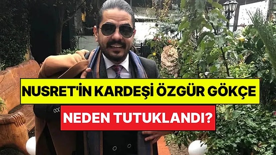Nusret'in Kardeşi Özgür Gökçe Kimdir, Neden Tutuklandı?