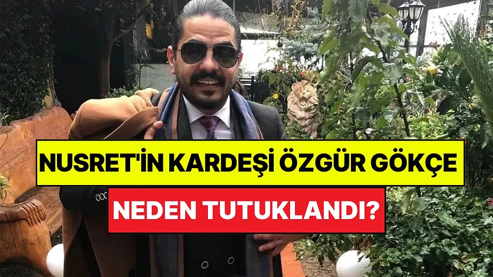 Nusret'in Kardeşi Özgür Gökçe Kimdir, Neden Tutuklandı?