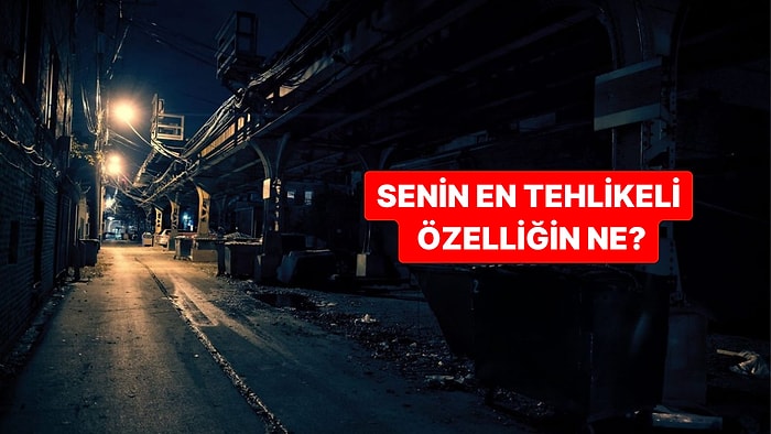 Seni En Tehlikeli Yapan Özelliğini Açıklıyoruz!