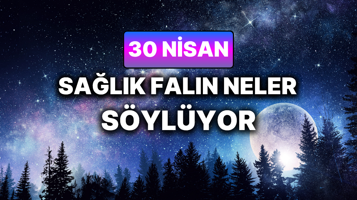 Günlük Sağlık Burç Yorumuna Göre 30 Nisan Perşembe Günün Nasıl Geçecek?