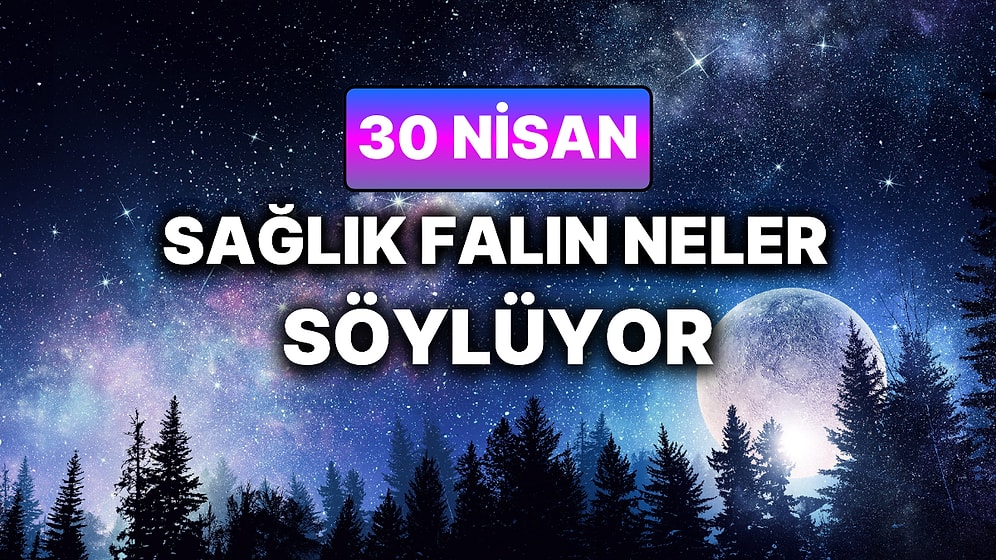 Günlük Sağlık Burç Yorumuna Göre 30 Nisan Perşembe Günün Nasıl Geçecek?