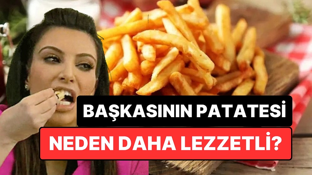 Yalnız Değilmişiz! Bilim Açıkladı: Başkasının Tabağındaki Patates Neden Daha Lezzetli?
