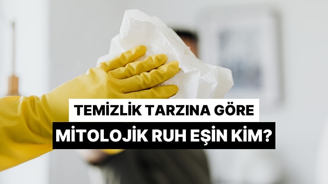 Temizlik Rutinine Göre Hangi Mitolojik Karakter Senin Ruh Eşin?