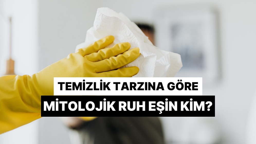 Temizlik Rutinine Göre Hangi Mitolojik Karakter Senin Ruh Eşin?