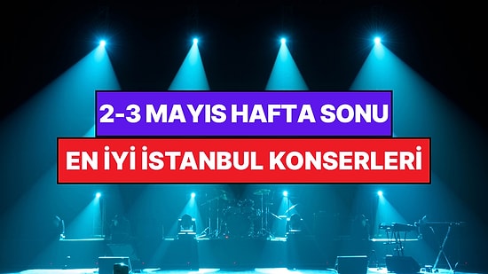 İstanbul'da Bu Hafta Sonu Kaçırmamanız Gereken Konserler: 2 - 3 Mayıs Günleri Müziğe Doyamayacaksınız!