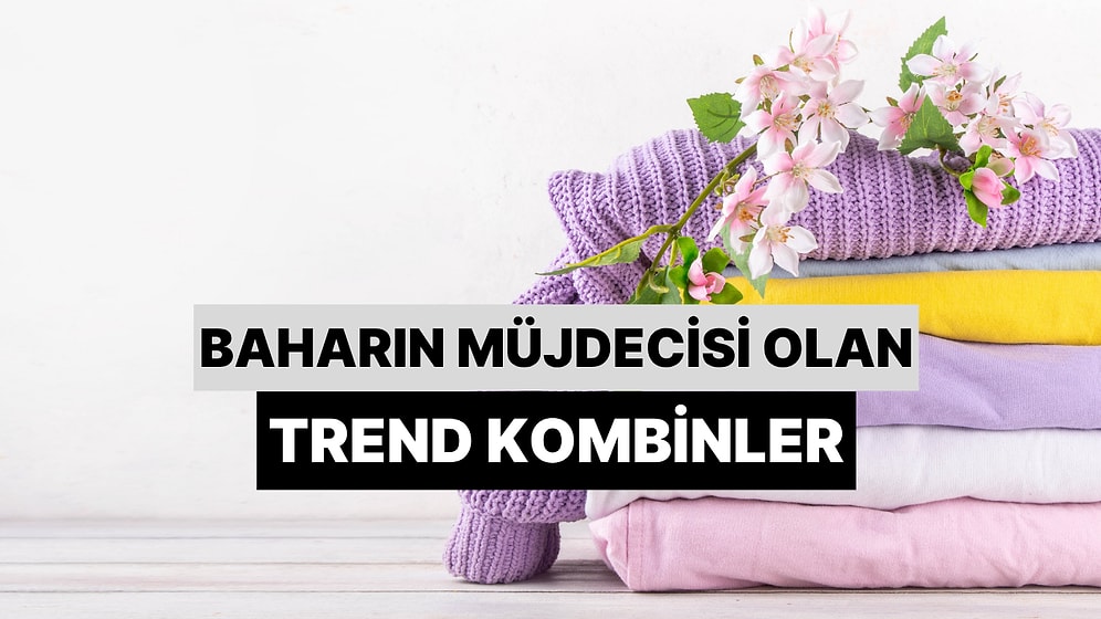 Baharın Müjdecisi Olan Trend Kombinler!