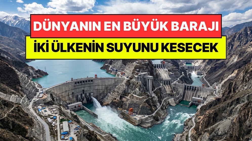 Dünyanın En Büyük Barajını Yapmak İçin İki Komşu Ülkenin Suyunu Kesecekler