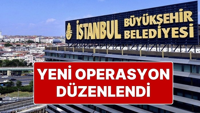 İstanbul Büyükşehir Belediyesi’ne Yeni Operasyon: 30 Kişiye Gözaltı!