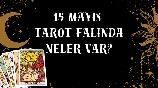 Tarot Falına Göre 15 Mayıs Cuma Günü Senin İçin Nasıl Geçecek?